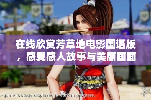 在线欣赏芳草地电影国语版，感受感人故事与美丽画面