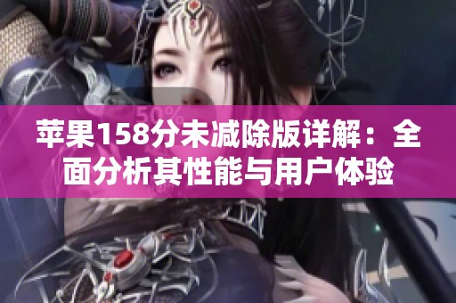苹果158分未减除版详解：全面分析其性能与用户体验