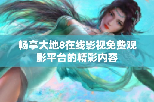 畅享大地8在线影视免费观影平台的精彩内容