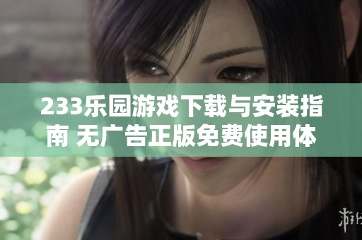 233乐园游戏下载与安装指南 无广告正版免费使用体验
