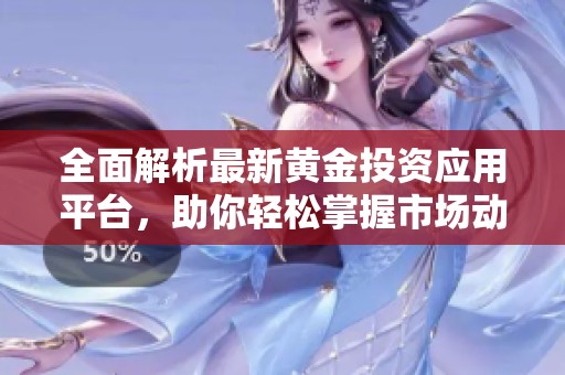 全面解析最新黄金投资应用平台，助你轻松掌握市场动态