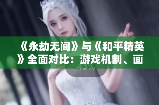 《永劫无间》与《和平精英》全面对比：游戏机制、画面风格与玩法差异解析