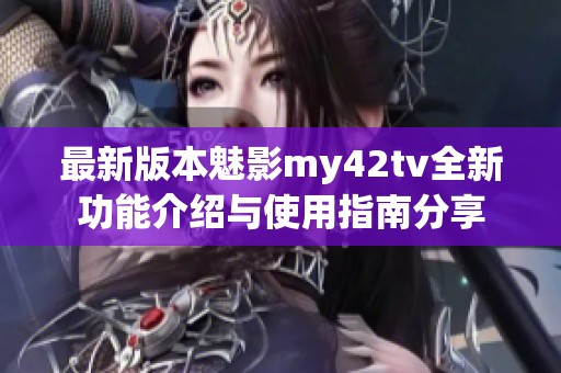 最新版本魅影my42tv全新功能介绍与使用指南分享