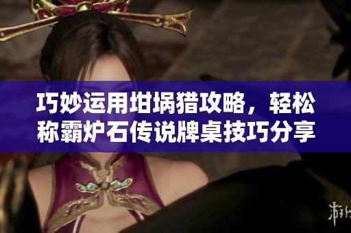巧妙运用坩埚猎攻略，轻松称霸炉石传说牌桌技巧分享