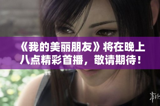 《我的美丽朋友》将在晚上八点精彩首播，敬请期待！