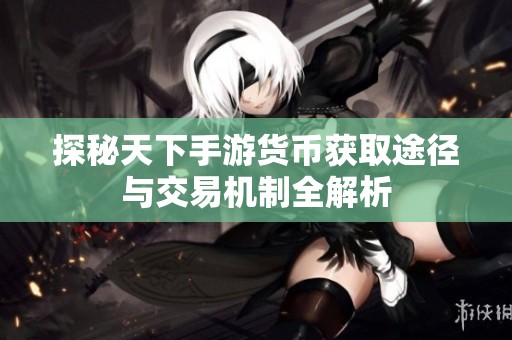 探秘天下手游货币获取途径与交易机制全解析
