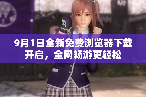 9月1日全新免费浏览器下载开启，全网畅游更轻松