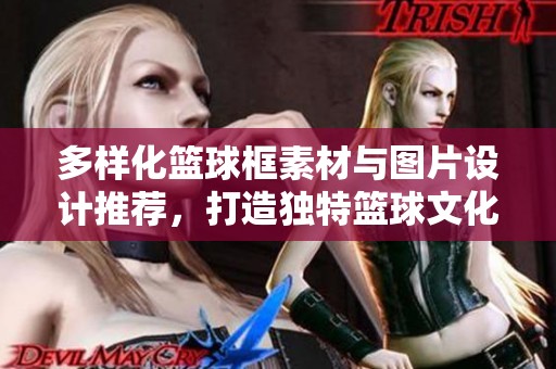 多样化篮球框素材与图片设计推荐，打造独特篮球文化风格