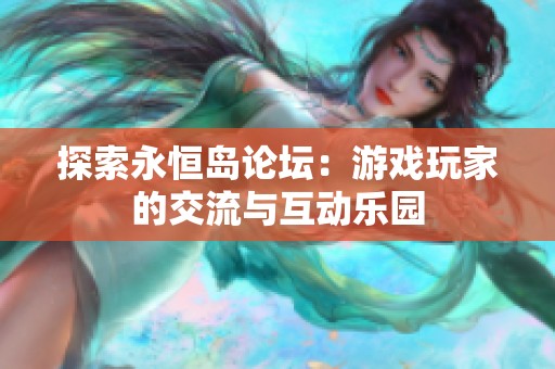探索永恒岛论坛：游戏玩家的交流与互动乐园