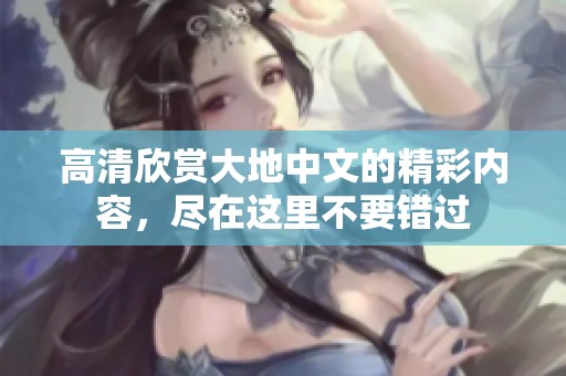 高清欣赏大地中文的精彩内容，尽在这里不要错过
