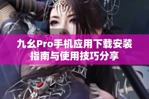 九幺Pro手机应用下载安装指南与使用技巧分享