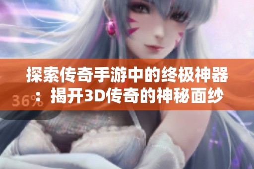 探索传奇手游中的终极神器：揭开3D传奇的神秘面纱