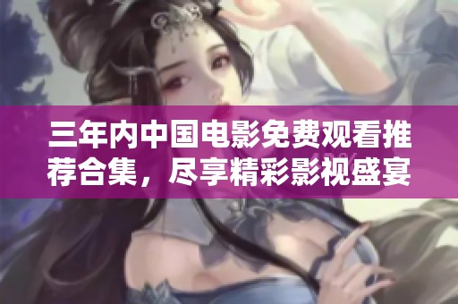 三年内中国电影免费观看推荐合集，尽享精彩影视盛宴