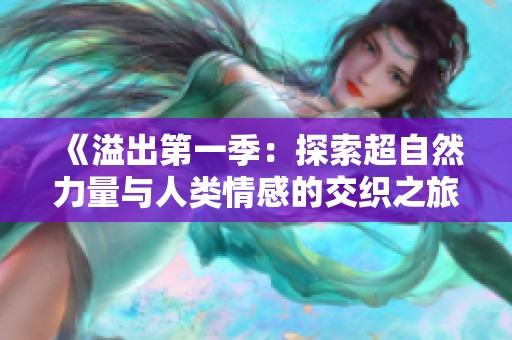 《溢出第一季：探索超自然力量与人类情感的交织之旅》
