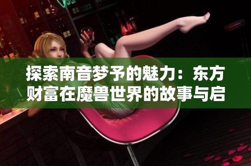 探索南音梦予的魅力：东方财富在魔兽世界的故事与启示