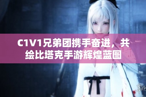 C1V1兄弟团携手奋进，共绘比塔克手游辉煌蓝图