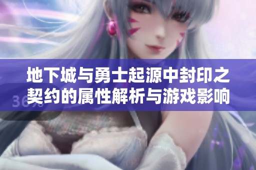 地下城与勇士起源中封印之契约的属性解析与游戏影响探讨