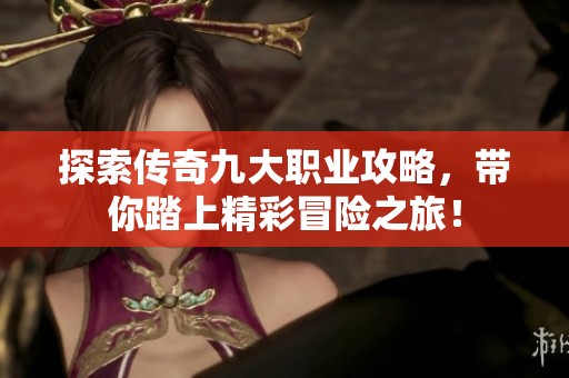 探索传奇九大职业攻略，带你踏上精彩冒险之旅！