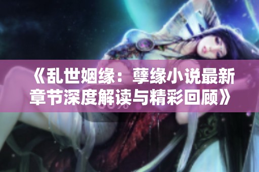 《乱世姻缘：孽缘小说最新章节深度解读与精彩回顾》