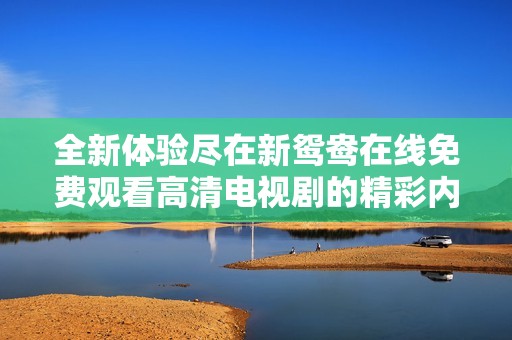 全新体验尽在新鸳鸯在线免费观看高清电视剧的精彩内容