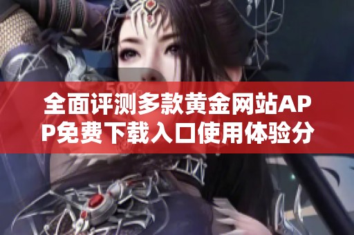 全面评测多款黄金网站APP免费下载入口使用体验分享