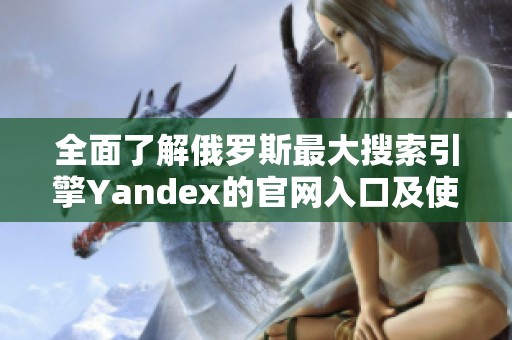 全面了解俄罗斯最大搜索引擎Yandex的官网入口及使用技巧