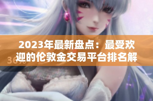 2023年最新盘点：最受欢迎的伦敦金交易平台排名解析