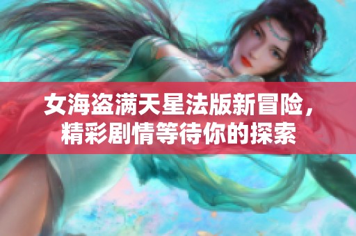 女海盗满天星法版新冒险，精彩剧情等待你的探索