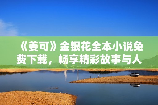 《姜可》金银花全本小说免费下载，畅享精彩故事与人物情感