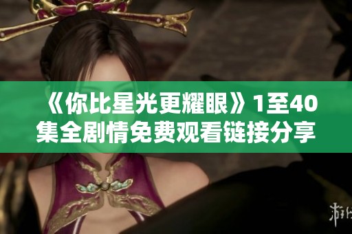 《你比星光更耀眼》1至40集全剧情免费观看链接分享