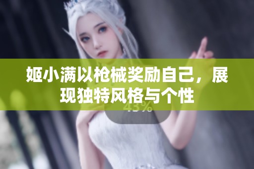 姬小满以枪械奖励自己，展现独特风格与个性