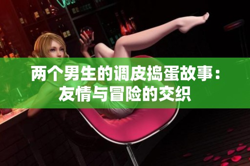 两个男生的调皮捣蛋故事：友情与冒险的交织