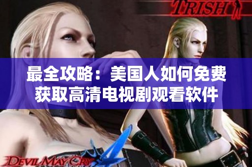最全攻略：美国人如何免费获取高清电视剧观看软件