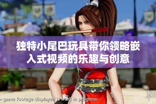 独特小尾巴玩具带你领略嵌入式视频的乐趣与创意