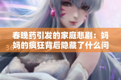 春晚药引发的家庭悲剧：妈妈的疯狂背后隐藏了什么问题