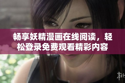 畅享妖精漫画在线阅读，轻松登录免费观看精彩内容