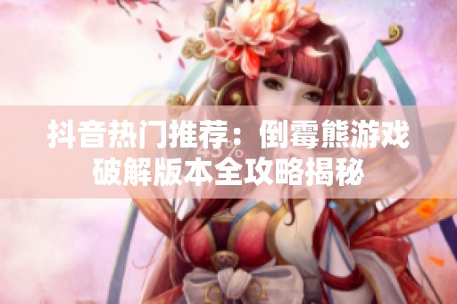 抖音热门推荐：倒霉熊游戏破解版本全攻略揭秘