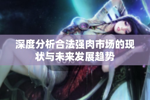 深度分析合法强肉市场的现状与未来发展趋势