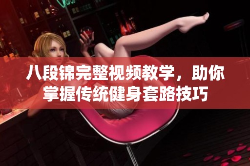 八段锦完整视频教学，助你掌握传统健身套路技巧