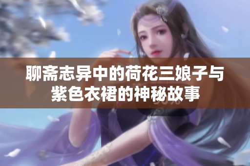 聊斋志异中的荷花三娘子与紫色衣裙的神秘故事