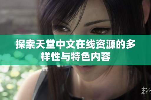 探索天堂中文在线资源的多样性与特色内容