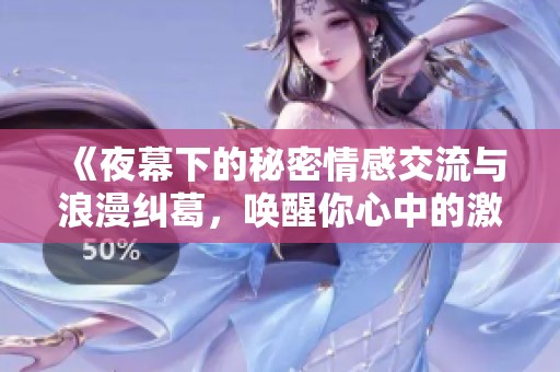 《夜幕下的秘密情感交流与浪漫纠葛，唤醒你心中的激情》