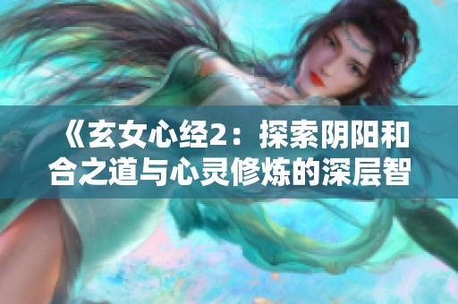 《玄女心经2：探索阴阳和合之道与心灵修炼的深层智慧》