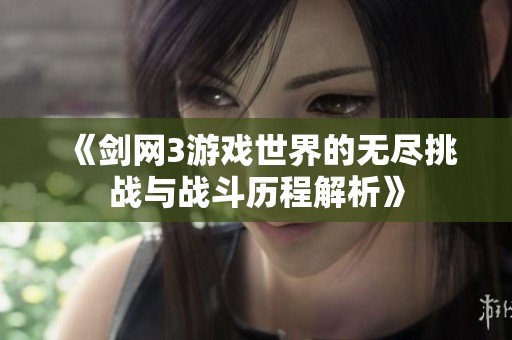 《剑网3游戏世界的无尽挑战与战斗历程解析》
