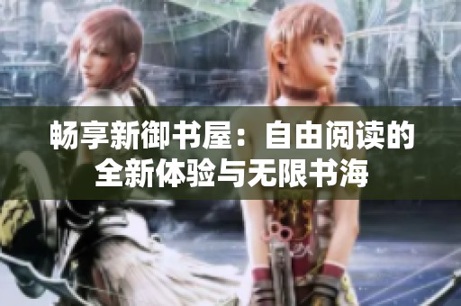 畅享新御书屋：自由阅读的全新体验与无限书海