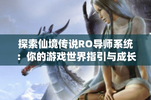 探索仙境传说RO导师系统：你的游戏世界指引与成长之路