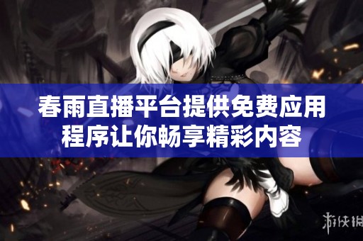 春雨直播平台提供免费应用程序让你畅享精彩内容