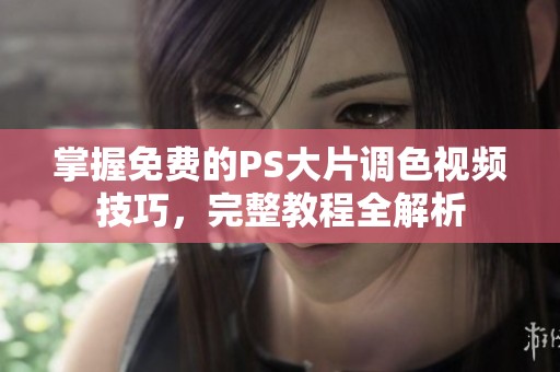 掌握免费的PS大片调色视频技巧，完整教程全解析