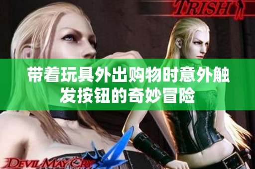 带着玩具外出购物时意外触发按钮的奇妙冒险