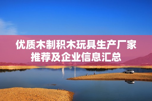 优质木制积木玩具生产厂家推荐及企业信息汇总